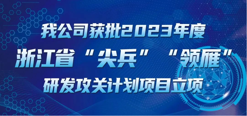 【喜報！】公司獲批2023年度浙江省“尖兵”“領(lǐng)雁” 研發(fā)攻關(guān)計劃項目立項